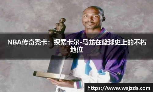 NBA传奇秃卡：探索卡尔-马龙在篮球史上的不朽地位