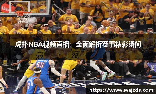 虎扑NBA视频直播：全面解析赛事精彩瞬间
