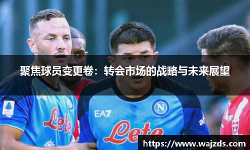 聚焦球员变更卷：转会市场的战略与未来展望